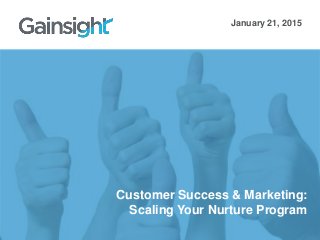 Customer Success & Marketing:
Scaling Your Nurture Program
January 21, 2015
 
