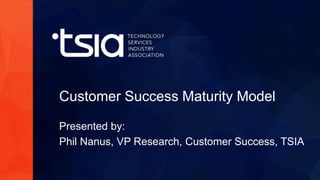 www.tsia.com
Customer Success Maturity Model
Presented by:
Phil Nanus, VP Research, Customer Success, TSIA
 