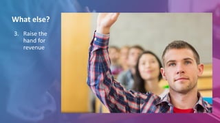 3. Raise the
hand for
revenue
What else?
 
