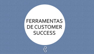 FERRAMENTAS
DE CUSTOMER
SUCCESS
 