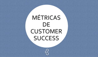 MÉTRICAS
DE
CUSTOMER
SUCCESS
 
