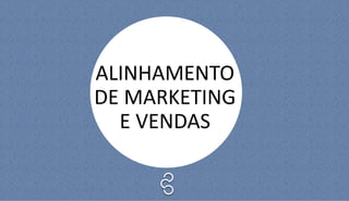 ALINHAMENTO
DE MARKETING
E VENDAS
 