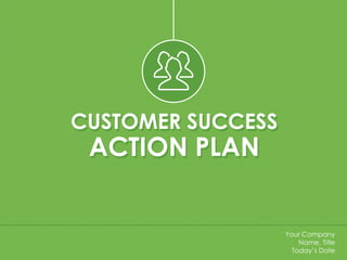 CUSTOMER SUCCESS
ACTION PLAN
CUSTOMER SUCCESS
ACTION PLAN
Your Company
Name, Title
Today’s Date
 