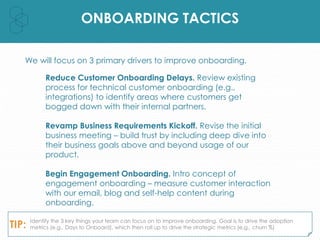 ONBOARDING TACTICS
We will focus on 3 primary drivers to improve onboarding.
Reduce Customer Onboarding Delays. Review exi...