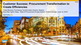 Thiery Bourany, Purchasing Transformation Director, Nexans
Knut Olav Irgens Høeg - Head of Procurement Europe division, Circle K Europe / June 15, 2016
Customer Success: Procurement Transformation to
Create Efficiencies
Public
 