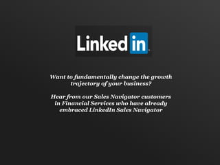 Want to fundamentally change the growth
trajectory of your business?
Hear from our Sales Navigator customers
in Financial Services who have already
embraced LinkedIn Sales Navigator

 