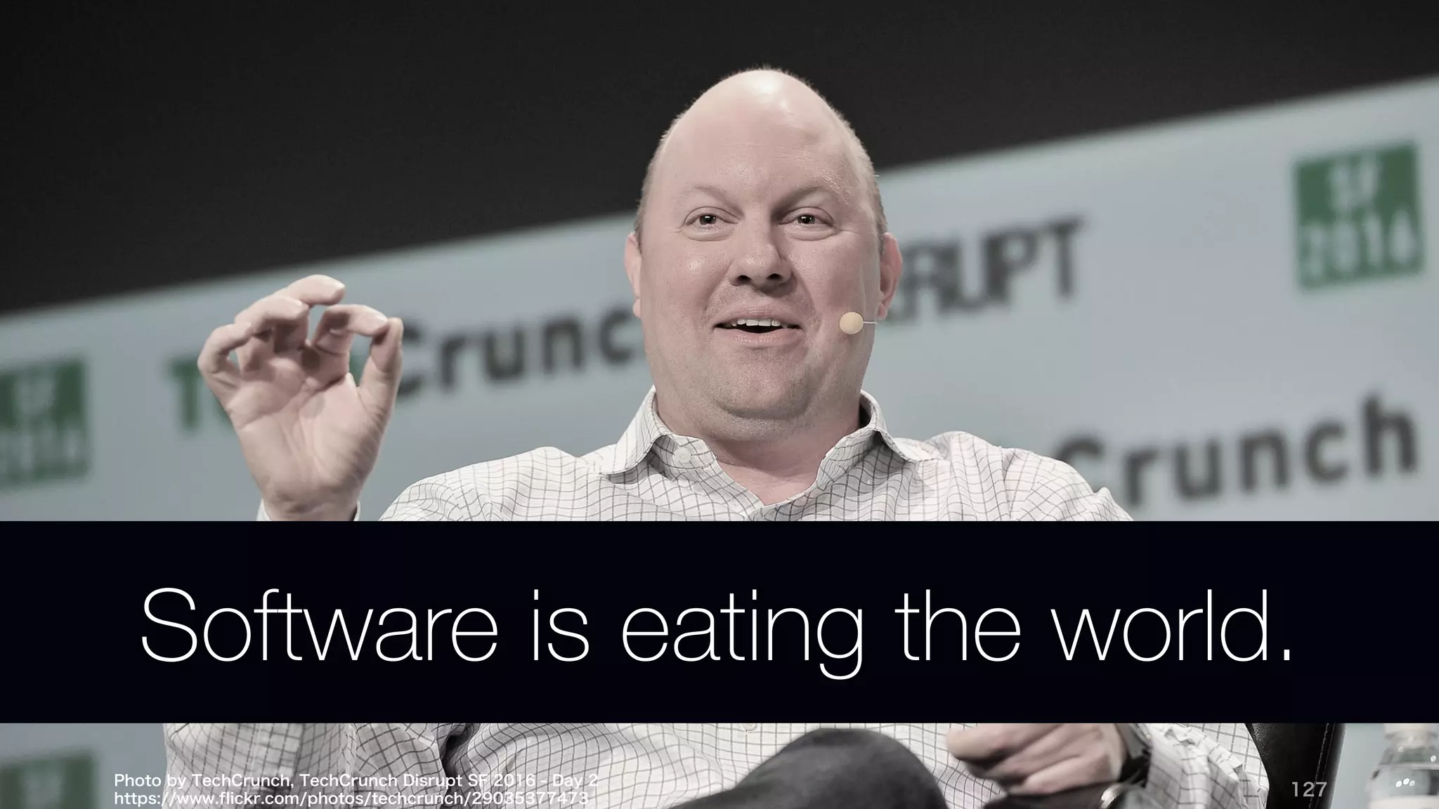 Photo by TechCrunch, TechCrunch Disrupt SF 2016 - Day 2
https://www.flickr.com/photos/techcrunch/29035377473
127
Software is eating the world.
 