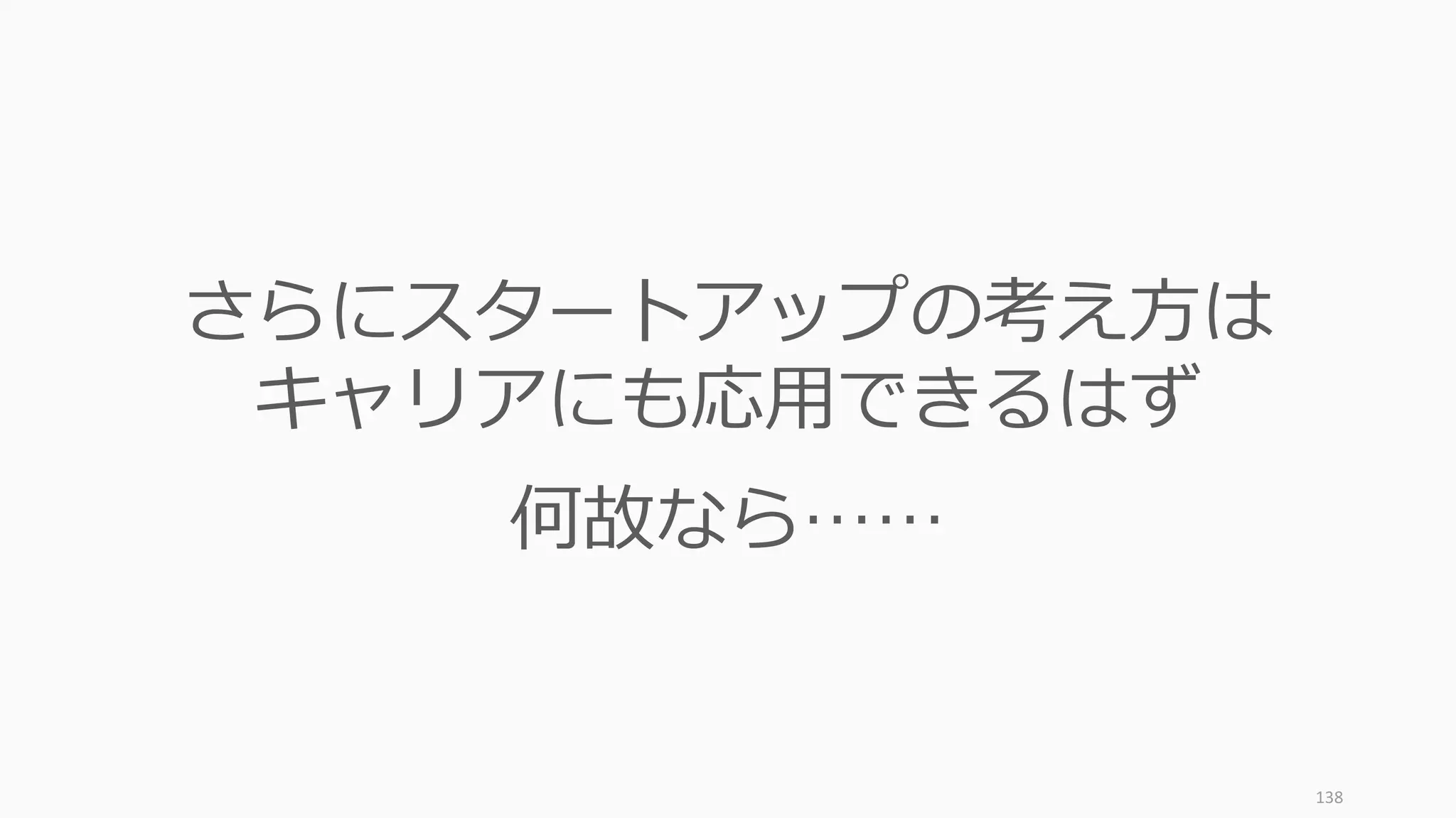 138
さらにスタートアップの考え⽅は
キャリアにも応⽤できるはず
何故なら……
 