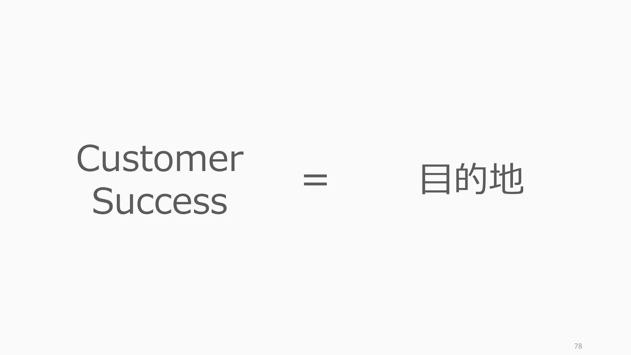 78
Customer
Success
⽬的地=
 