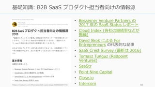 • Bessemer Venture Partners の
2017 年の SaaS Status レポート
• Cloud Index (各社の継続率などが
掲載)
• David Skok による For
Entrepreneurs の代表...