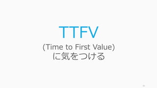 83
TTFV
(Time to First Value)
に気をつける
 