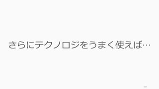 108
さらにテクノロジをうまく使えば…
 