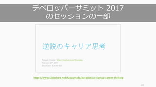 136
デベロッパーサミット 2017
のセッションの⼀部
https://www.slideshare.net/takaumada/paradoxical-startup-career-thinking
 