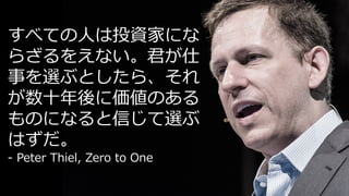 139
time
すべての⼈は投資家にな
らざるをえない。君が仕
事を選ぶとしたら、それ
が数⼗年後に価値のある
ものになると信じて選ぶ
はずだ。
- Peter Thiel, Zero to One
 
