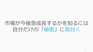 168
市場が今後急成⻑するかを知るには
⾃分だけの「秘密」に気付く
 