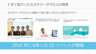 カスタマーサクセスに先駆けて取り組んできた⼈のおかげです！
4
2 年で変わったカスタマーサクセスの環境
2016 年には多くの CS イベントが開催
 