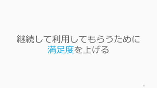 40
継続して利⽤してもらうために
満⾜度を上げる
 