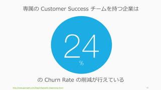 http://www.gainsight.com/blog/infographic-diagnosing-churn 45
24
の Churn Rate の削減が⾏えている
専属の Customer Success チームを持つ企業は
%
 