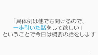7
「具体例は他でも聞けるので、
⼀歩引いた話をして欲しい」
ということで今⽇は概要の話をします
 