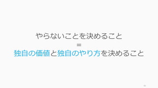 90
やらないことを決めること
＝
独⾃の価値と独⾃のやり⽅を決めること
 