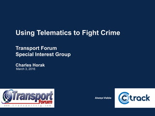 Using Telematics to Fight Crime
Transport Forum
Special Interest Group
Charles Horak
March 3, 2016
 