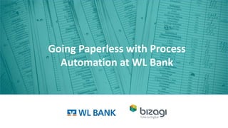 Going Paperless with Process
Automation at WL Bank
 