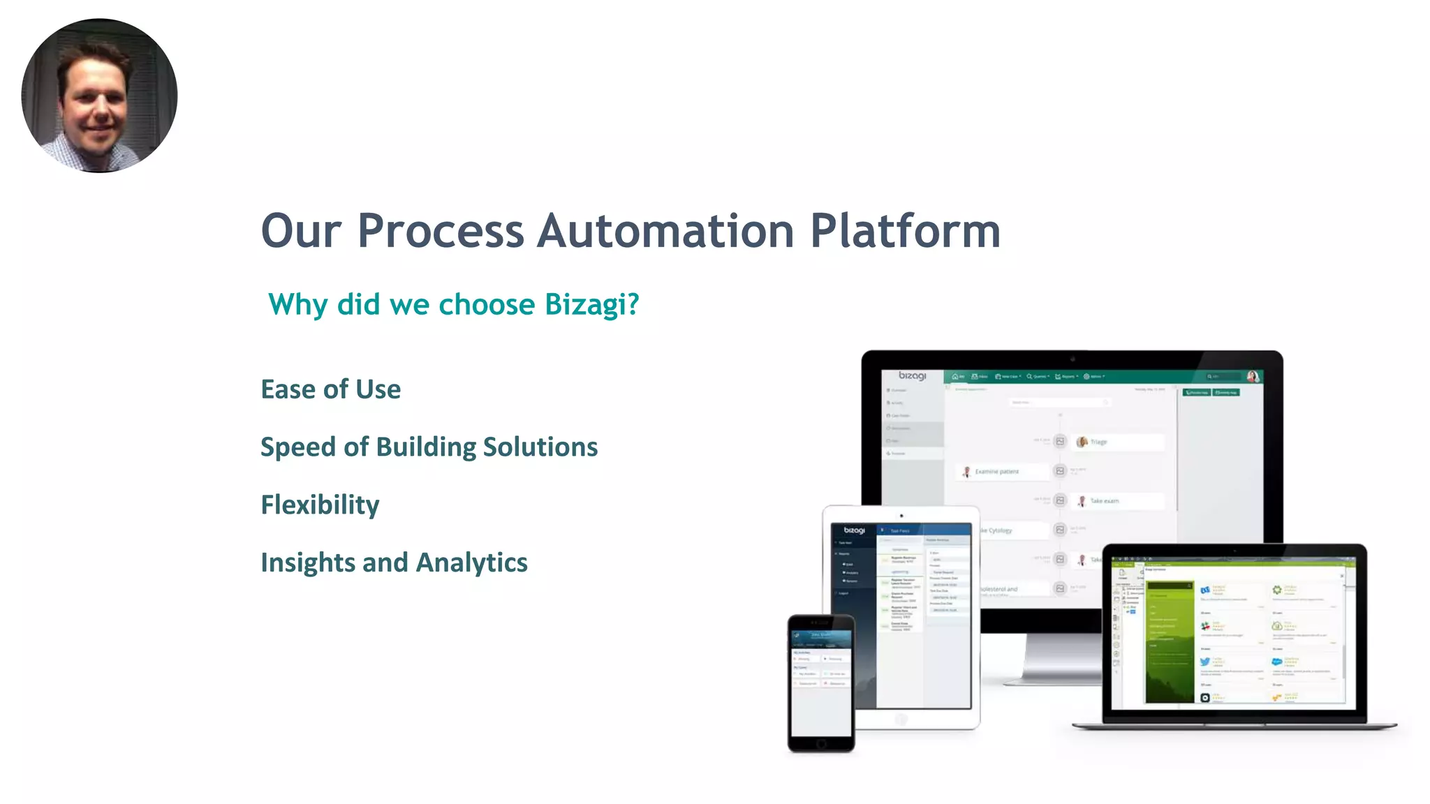 Why did we choose Bizagi?
Ease of Use
Speed of Building Solutions
Flexibility
Insights and Analytics
Our Process Automation Platform
 