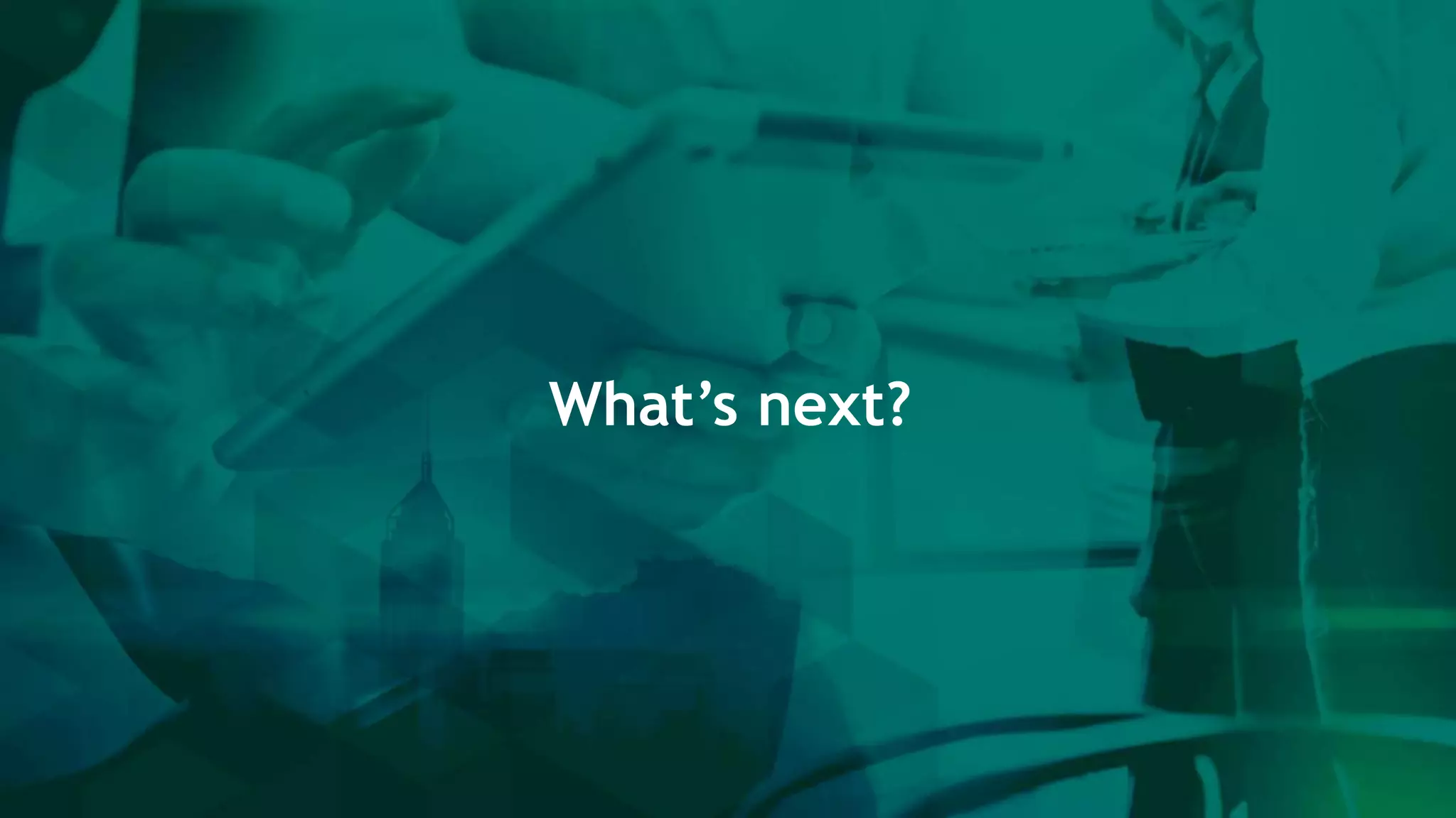 What’s next?
 