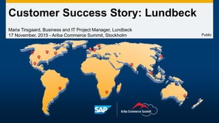 Customer Success Story: Lundbeck
Maria Tirsgaard, Business and IT Project Manager, Lundbeck
17 November, 2015 - Ariba Commerce Summit, Stockholm Public
 