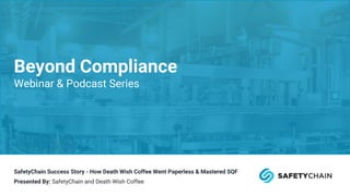 SafetyChain Success Story - How Death Wish Coffee Went Paperless & Mastered SQF
Presented By: SafetyChain and Death Wish Coffee
Beyond Compliance
Webinar & Podcast Series
 