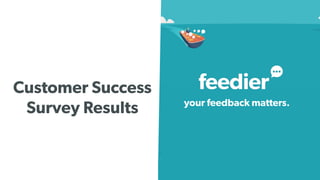 Customer Success
Survey Results your feedback matters.
1
 