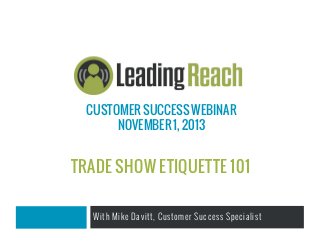 CUSTOMER SUCCESS WEBINAR
NOVEMBER 1, 2013

TRADE SHOW ETIQUETTE 101
With Mike Davitt, Customer Success Specialist

 
