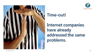 Time-out!

               Internet companies
               have already
               addressed the same
               problems.

24 July 2012                        22
 