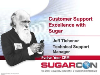 Customer Support Excellence with Sugar ©2010 SugarCRM Inc. All rights reserved. Jeff Tichenor Technical Support Manager 4/15/2010 1 