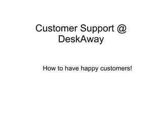 Customer Support @ DeskAway How to have happy customers! 