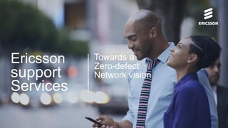 Ericsson Internal | 2017-04-13 | Page 1
Ericsson
support
Services
Towards a
Zero-defect
Network vision
 