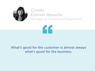 What's good for the customer is almost always
what's good for the business.
Emerald Maravilla
Manager of Customer Engagement
 