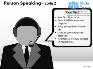 Person Speaking - Style 2
                                                    Your Text
                                           • Your Text Goes here.
                                           • Download this awesome
                                             diagram.
                                           • Bring your presentation to
                                             life.
                                           • Capture your audience’s
                                             attention.
                                           • All images are 100% editable
                                             in PowerPoint .




Unlimited downloads at www.slideteam.net                            Your Logo
 