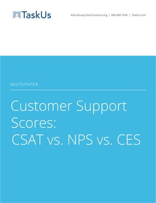 RIDICULOUSLY GOOD OUTSOURCING 800-400-TASK TASKUS.COM
WHITEPAPER
WHITEPAPER
Customer Support
Scores:
CSAT vs. NPS vs. CES
Ridiculously Good Outsourcing | 800-400-TASK | TaskUs.com
 
