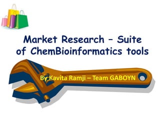 Market Research – Suite
of ChemBioinformatics tools

    By Kavita Ramji – Team GABOYN
 