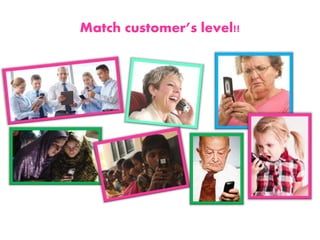 Match customer’s level!!
 