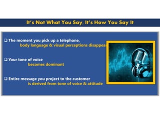  The moment you pick up a telephone,
body language & visual perceptions disappear
 Your tone of voice
becomes dominant
...
