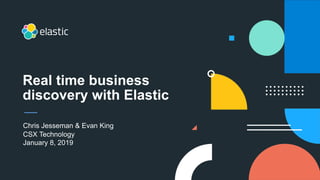 Chris Jesseman & Evan King
CSX Technology
January 8, 2019
Real time business
discovery with Elastic
 