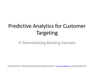 Predictive Analytics for Customer
Targeting
A Telemarketing Banking Example
Pedro Écija Serrano ¦ Independent actuarial an...