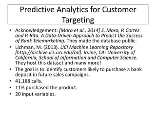 Predictive Analytics for Customer
Targeting
• Acknowledgement: [Moro et al., 2014] S. Moro, P. Cortez
and P. Rita. A Data-...