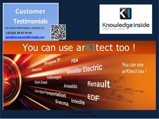 Customer
Testimonials
Formoreinformation,contact us :
+33 (0)1 39 02 70 29
geraldine.dussain@k-inside.com
You can use arKItect too !
©KnowledgeInside
Copy&diffusionnot allowed
 