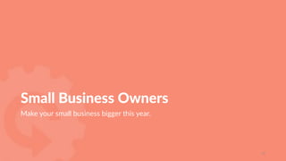 Small  Business  Owners
Make  your  small  business  bigger  this  year.
17
 