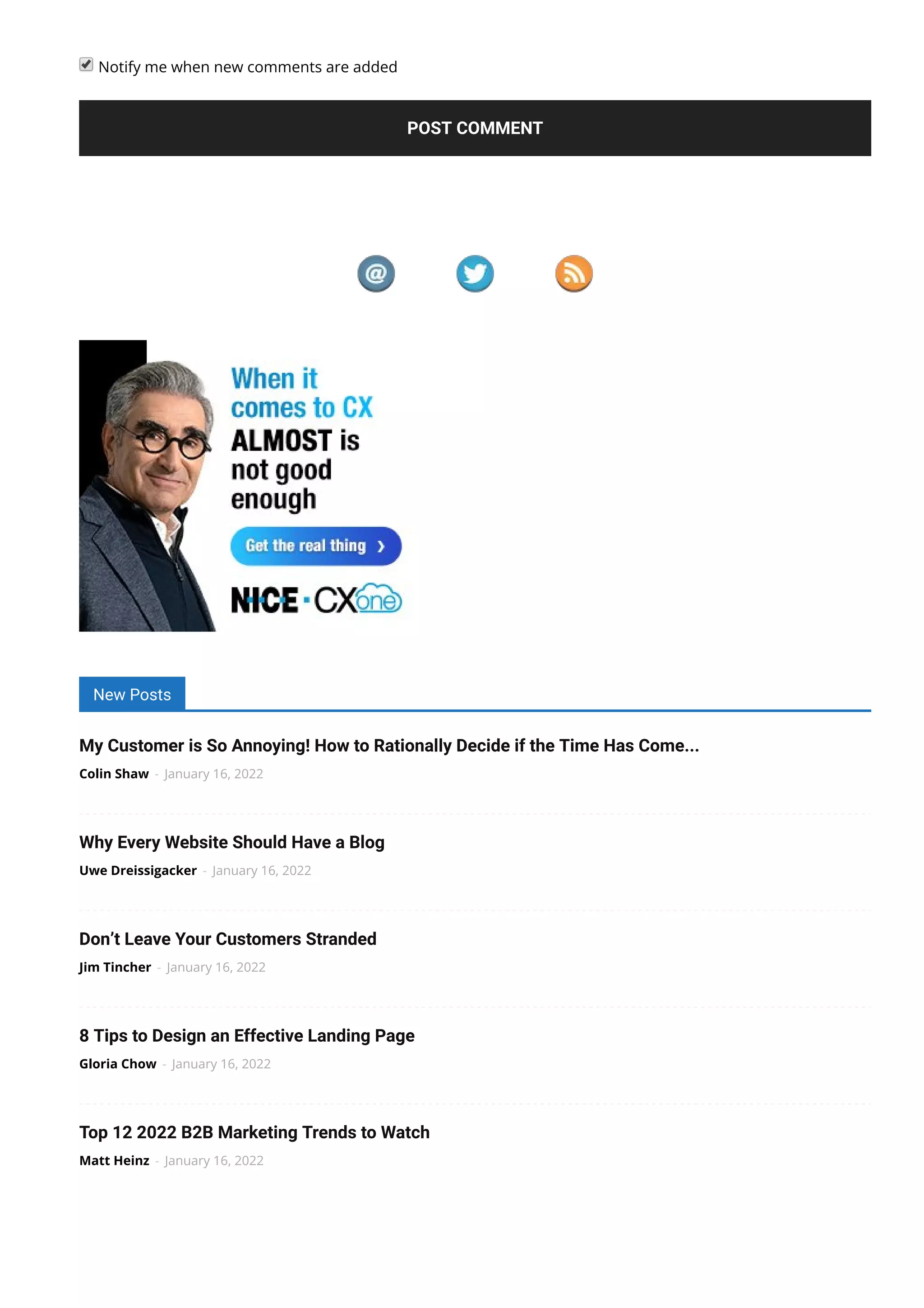  Notify me when new comments are added
POST COMMENT
New Posts
My Customer is So Annoying! How to Rationally Decide if the Time Has Come...
Colin Shaw - January 16, 2022
Why Every Website Should Have a Blog
Uwe Dreissigacker - January 16, 2022
Don’t Leave Your Customers Stranded
Jim Tincher - January 16, 2022
8 Tips to Design an Effective Landing Page
Gloria Chow - January 16, 2022
Top 12 2022 B2B Marketing Trends to Watch
Matt Heinz - January 16, 2022
 