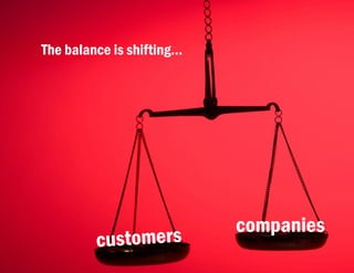 Smart Customers + Digital Innovations: The New World of Customer Experience | November 1, 2011




               The balance is shifting...




                                                                                           companies
   © 2011, MCorp Consulting. All Rights Reserved                                                       Page 13
 