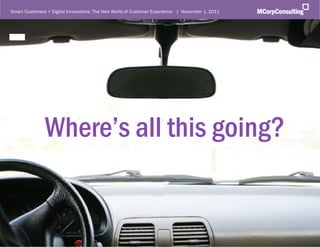 Smart Customers + Digital Innovations: The New World of Customer Experience | November 1, 2011




                   Where’s all this going?


   © 2011, MCorp Consulting. All Rights Reserved                                                 Page 8
 